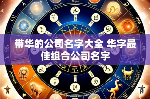 带华的公司名字大全 华字最佳组合公司名字