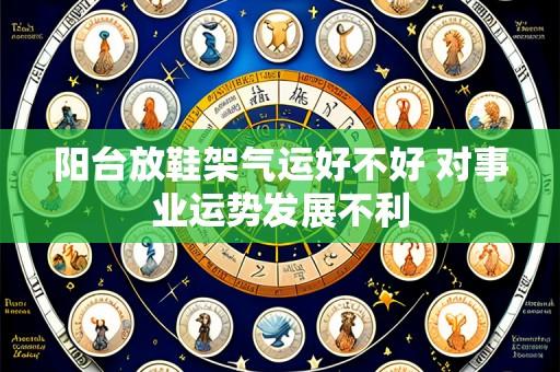 阳台放鞋架气运好不好 对事业运势发展不利