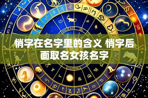 悄字在名字里的含义 悄字后面取名女孩名字
