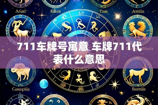 711车牌号寓意 车牌711代表什么意思