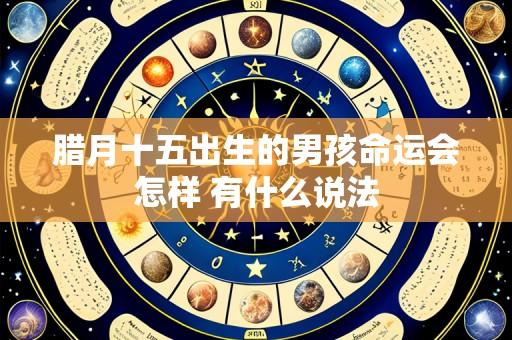 腊月十五出生的男孩命运会怎样 有什么说法