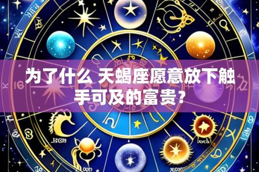 为了什么 天蝎座愿意放下触手可及的富贵？