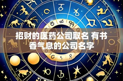 招财的医药公司取名 有书香气息的公司名字