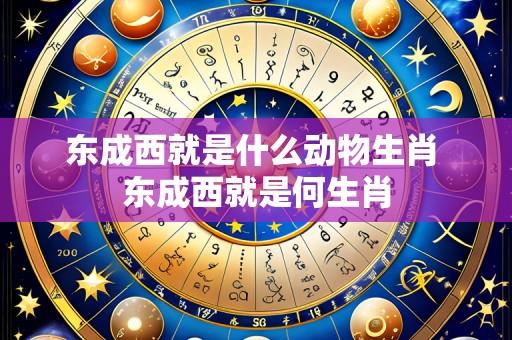 东成西就是什么动物生肖 东成西就是何生肖