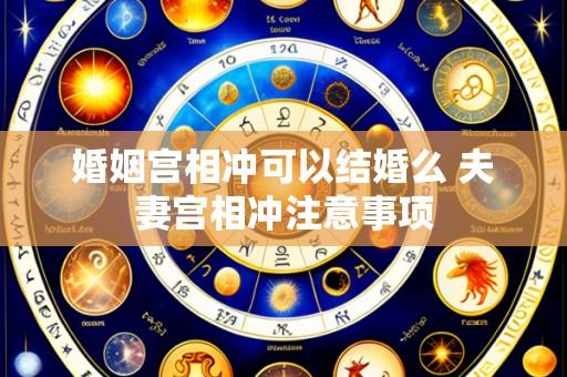 婚姻宫相冲可以结婚么 夫妻宫相冲注意事项