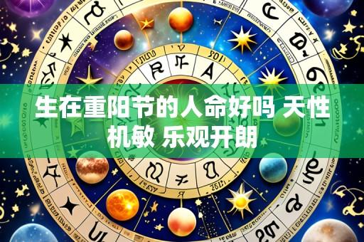 生在重阳节的人命好吗 天性机敏 乐观开朗