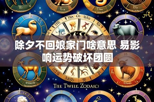 除夕不回娘家门啥意思 易影响运势破坏团圆