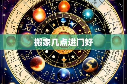 搬家几点进门好