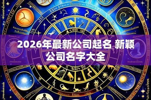 2026年最新公司起名 新颖公司名字大全