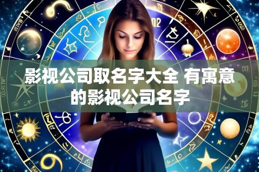 影视公司取名字大全 有寓意的影视公司名字
