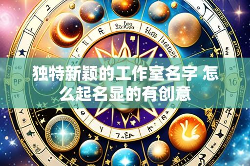 独特新颖的工作室名字 怎么起名显的有创意