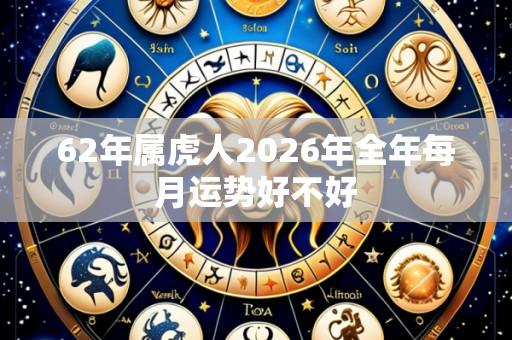 62年属虎人2026年全年每月运势好不好