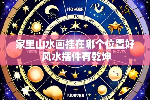 家里山水画挂在哪个位置好 风水摆件有乾坤
