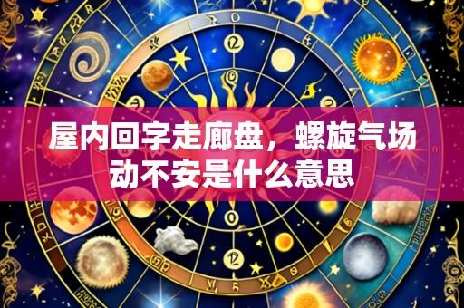 屋内回字走廊盘，螺旋气场动不安是什么意思