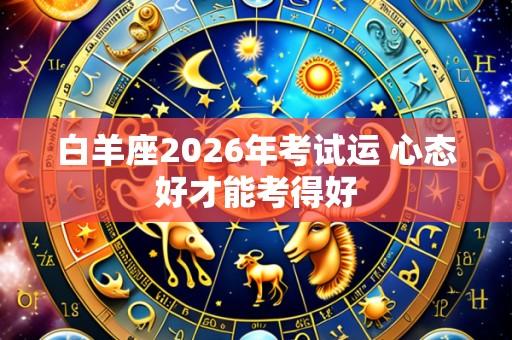 白羊座2026年考试运 心态好才能考得好