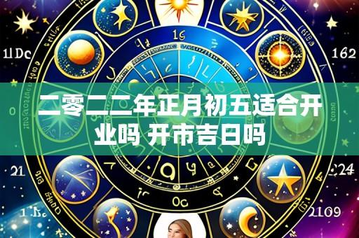 二零二二年正月初五适合开业吗 开市吉日吗