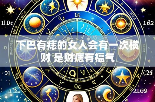 下巴有痣的女人会有一次横财 是财痣有福气