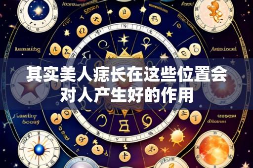 其实美人痣长在这些位置会对人产生好的作用