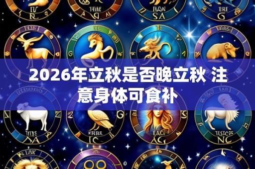2026年立秋是否晚立秋 注意身体可食补