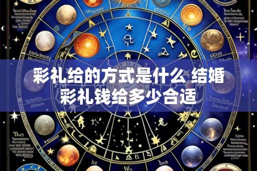 彩礼给的方式是什么 结婚彩礼钱给多少合适