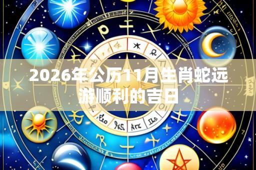 2026年公历11月生肖蛇远游顺利的吉日