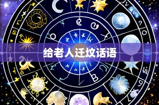 给老人迁坟话语