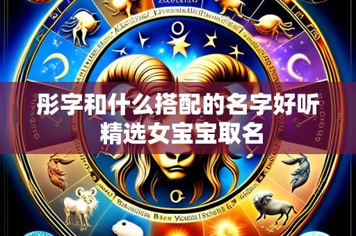 彤字和什么搭配的名字好听 精选女宝宝取名