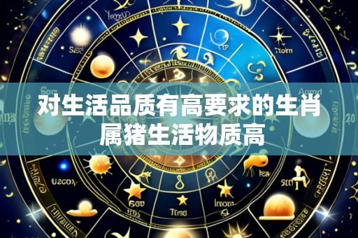 对生活品质有高要求的生肖 属猪生活物质高