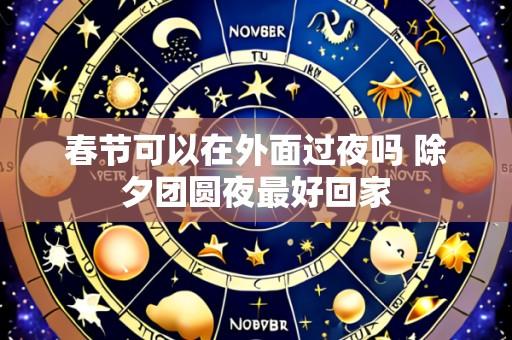春节可以在外面过夜吗 除夕团圆夜最好回家