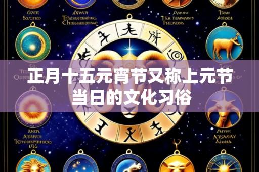 正月十五元宵节又称上元节 当日的文化习俗