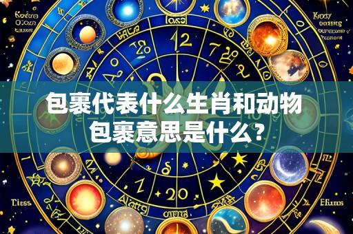 包裹代表什么生肖和动物 包裹意思是什么?