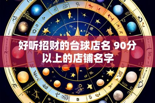 好听招财的台球店名 90分以上的店铺名字