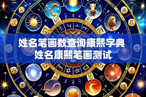 姓名笔画数查询康熙字典 姓名康熙笔画测试