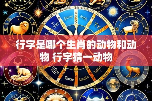 行字是哪个生肖的动物和动物 行字猜一动物