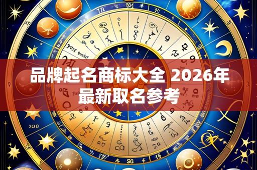 品牌起名商标大全 2026年最新取名参考