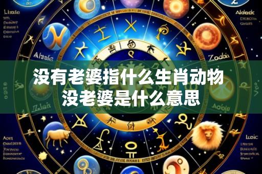 没有老婆指什么生肖动物 没老婆是什么意思