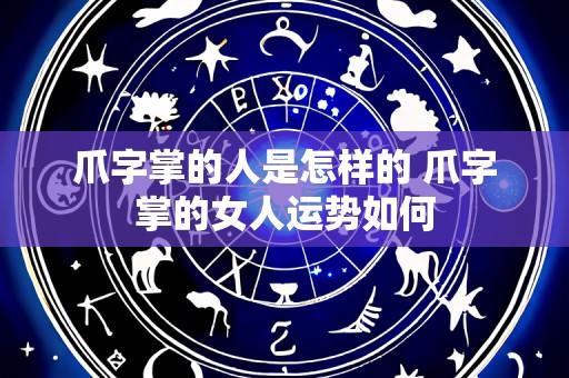 爪字掌的人是怎样的 爪字掌的女人运势如何