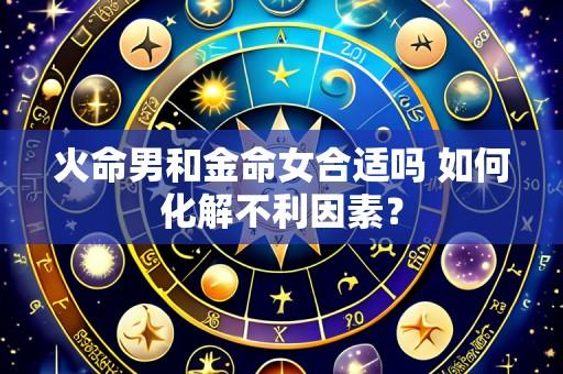 火命男和金命女合适吗 如何化解不利因素?