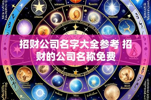 招财公司名字大全参考 招财的公司名称免费