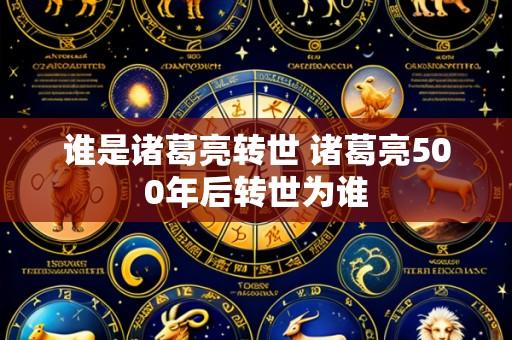 谁是诸葛亮转世 诸葛亮500年后转世为谁