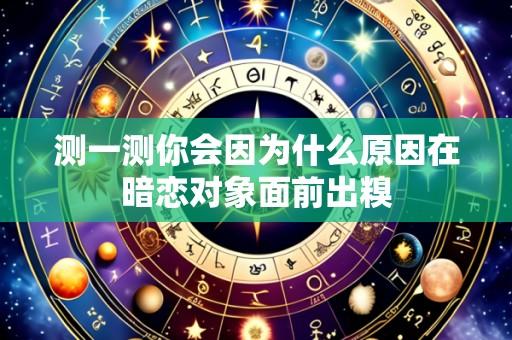 测一测你会因为什么原因在暗恋对象面前出糗