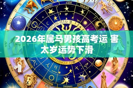 2026年属马男孩高考运 害太岁运势下滑