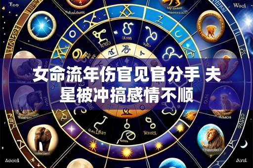 女命流年伤官见官分手 夫星被冲搞感情不顺