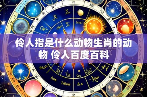 伶人指是什么动物生肖的动物 伶人百度百科