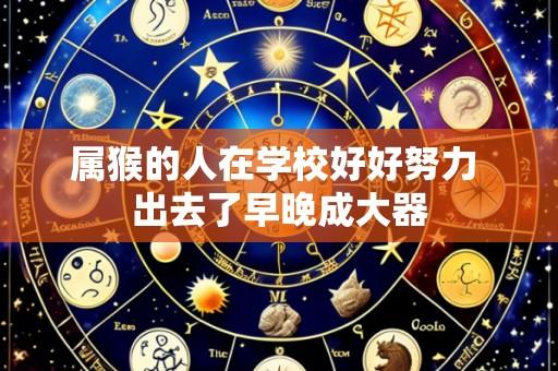 属猴的人在学校好好努力 出去了早晚成大器