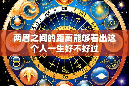 两眉之间的距离能够看出这个人一生好不好过