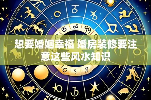想要婚姻幸福 婚房装修要注意这些风水知识