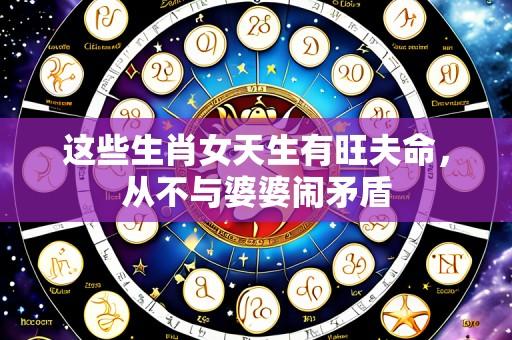 这些生肖女天生有旺夫命,从不与婆婆闹矛盾