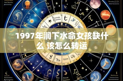 1997年涧下水命女孩缺什么 该怎么转运