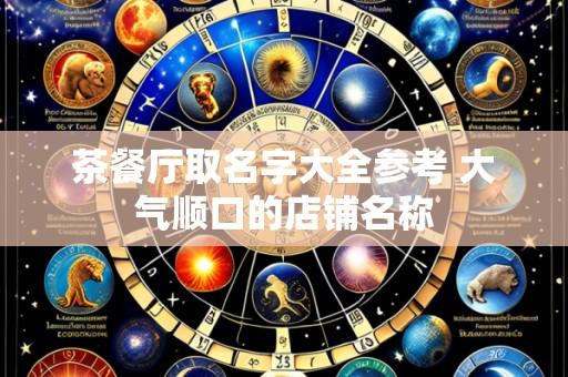 茶餐厅取名字大全参考 大气顺口的店铺名称